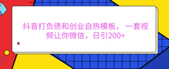 抖音打负债和创业自热模板， 一套视频让你微信，日引200+【揭秘】-优创项目网