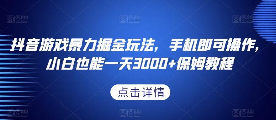 抖音游戏暴力掘金玩法，手机即可操作，小白也能一天3000+保姆教程【揭秘】-优创项目网