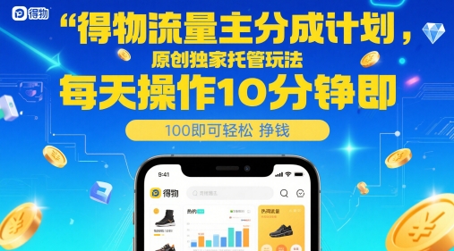 得物流量主分成计划，原创独家托管玩法，每天操作10分钟即可轻松挣米【揭秘】-优创项目网