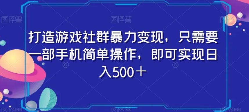 打造游戏社群暴力变现，只需要一部手机简单操作，即可实现日入500＋【揭秘】-优创项目网