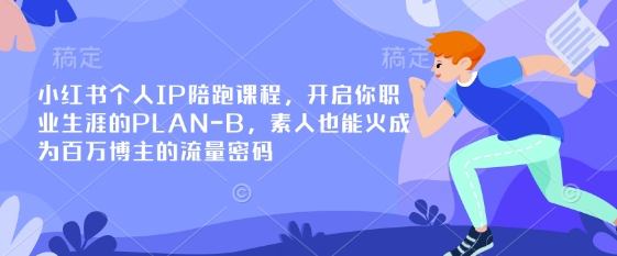小红书个人IP陪跑课程，开启你职业生涯的PLAN-B，素人也能火成为百万博主的流量密码-优创项目网