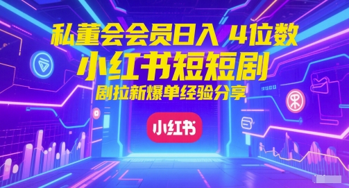 私董会会员日入4位数小红书红果短剧拉新爆单经验分享-优创项目网