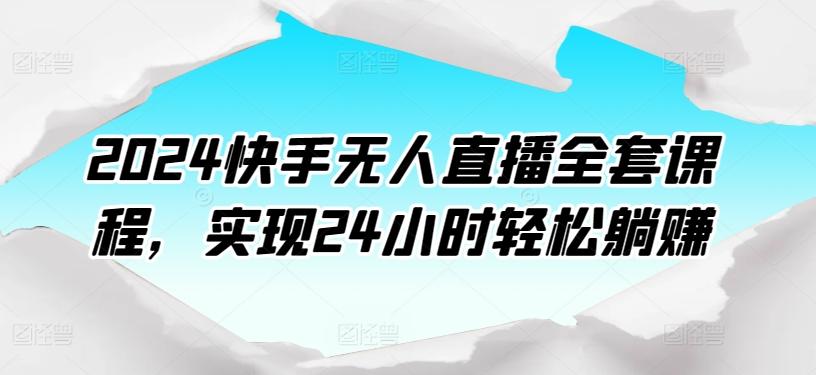 2024快手无人直播全套课程，实现24小时轻松躺赚-优创项目网