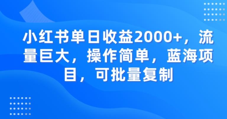 小红书单日收益2000+，流量巨大，操作简单，蓝海项目，可批量操作-优创项目网