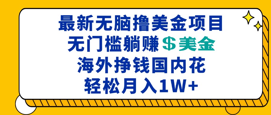 最新海外无脑撸美金项目，无门槛躺赚美金，海外挣钱国内花，月入一万加-优创项目网