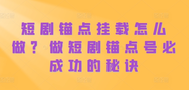 短剧锚点挂载怎么做？做短剧锚点号必成功的秘诀-优创项目网