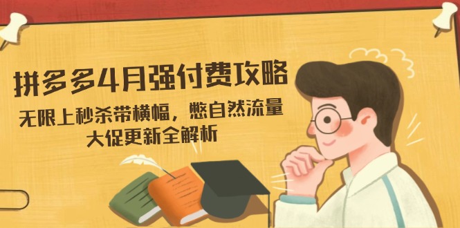 拼多多4月强付费攻略，无限上秒杀带横幅，憋自然流量，大促更新全解析-优创项目网
