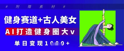 健身赛道+古人美女，AI打造健身圈大v，单日变现多张-优创项目网