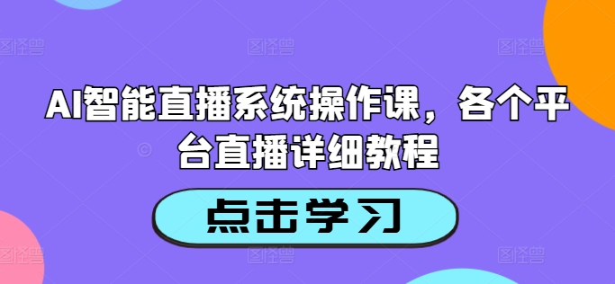 AI智能直播系统操作课，各个平台直播详细教程-优创项目网