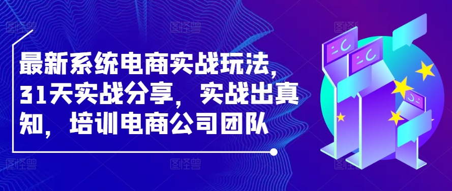最新系统电商实战玩法，31天实战分享，实战出真知，培训电商公司团队-优创项目网