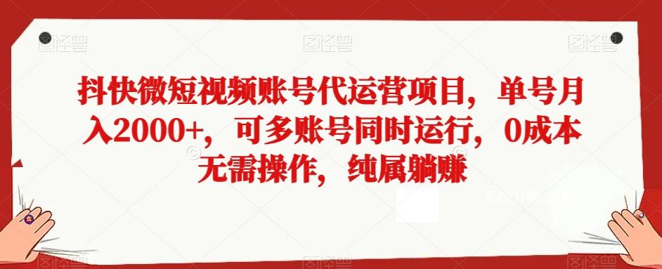 抖快微短视频账号代运营项目，单号月入2000+，可多账号同时运行，0成本无需操作，纯属躺赚【揭秘】-优创项目网