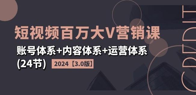 2024短视频百万大V营销课【3.0版】账号体系+内容体系+运营体系(24节)-优创项目网
