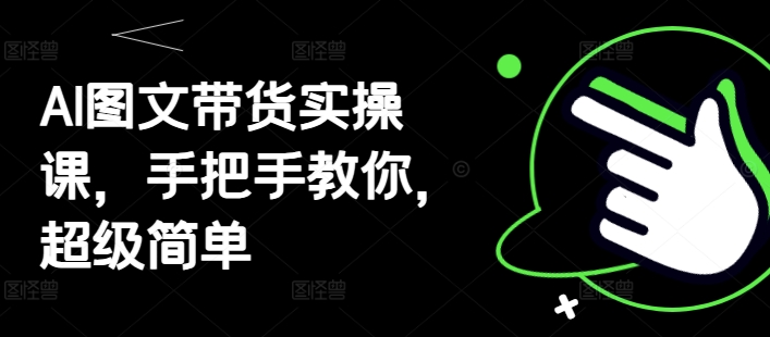 AI图文带货实操课，手把手教你，超级简单-优创项目网