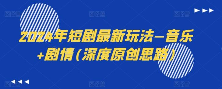 2024年短剧最新玩法—音乐+剧情(深度原创思路)-优创项目网