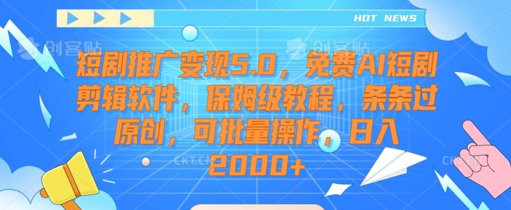 短剧推广变现5.0，免费AI短剧剪辑软件，保姆级教程，条条过原创，可批量操作，日入2000+【揭秘】-优创项目网