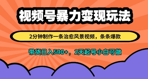 视频号暴力变现玩法，2分钟制作一条治愈风景视频，条条爆款，挂橱窗带货日入多张，2天起号小白可做-优创项目网
