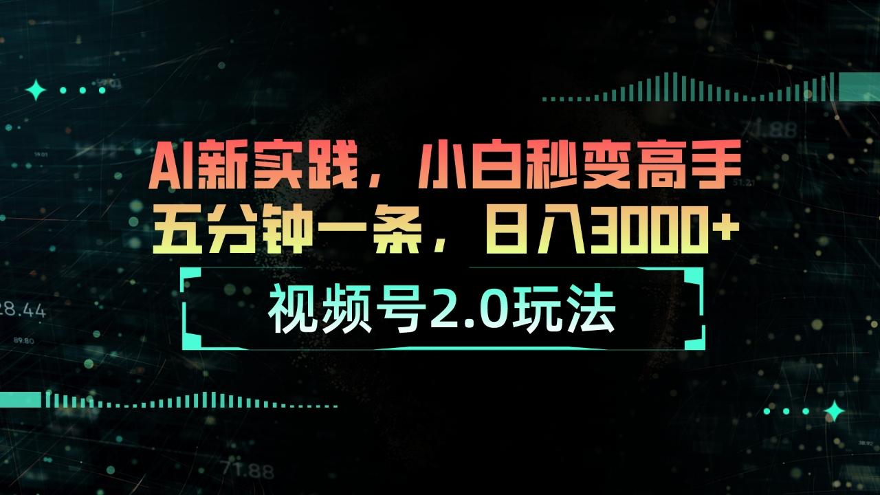 视频号2.0玩法 AI新实践，小白秒变高手五分钟一条，日入3000+-优创项目网