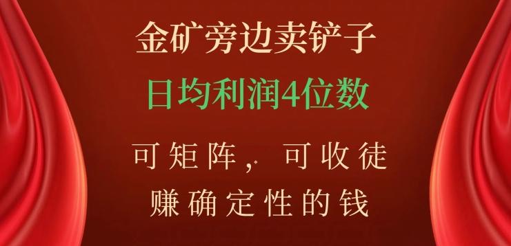 金矿旁边卖铲子，赚确定性的钱，可矩阵，可收徒，日均利润4位数【揭秘】-优创项目网