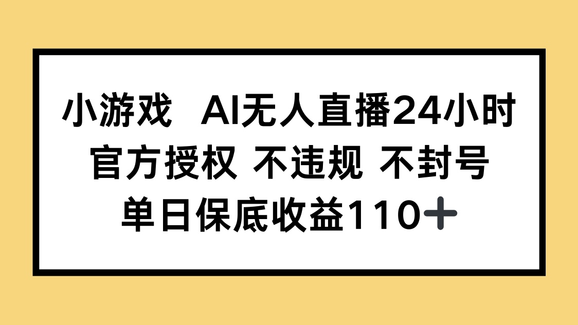 小游戏AI无人直播，官方授权 不违规 不封号，单日保底收益110+-优创项目网