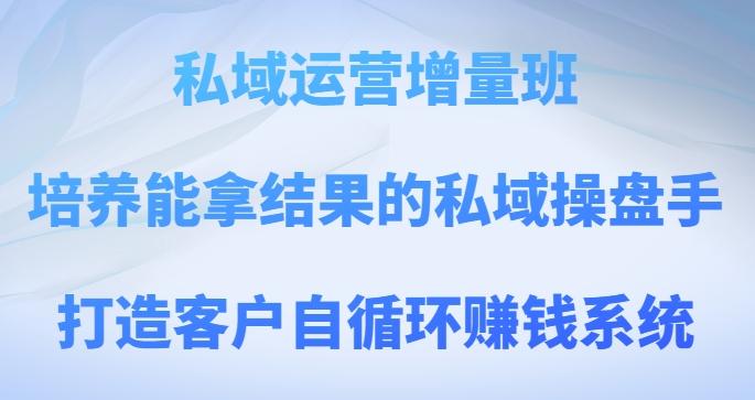 私域运营增量班，培养能拿结果的私域操盘手，打造客户自循环赚钱系统-优创项目网