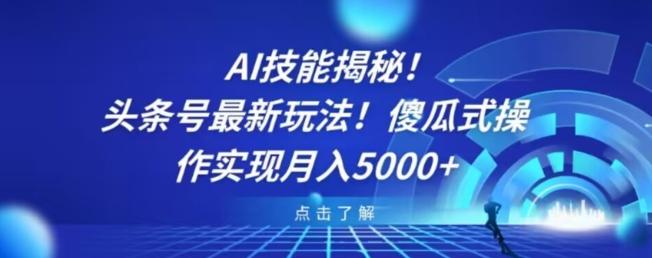 AI技能揭秘！头条号最新玩法！傻瓜式操作实现月入5000+-优创项目网