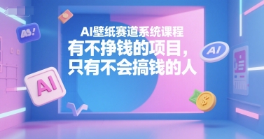 AI壁纸赛道系统课程，有不挣钱的项目，只有不会搞钱的人-优创项目网