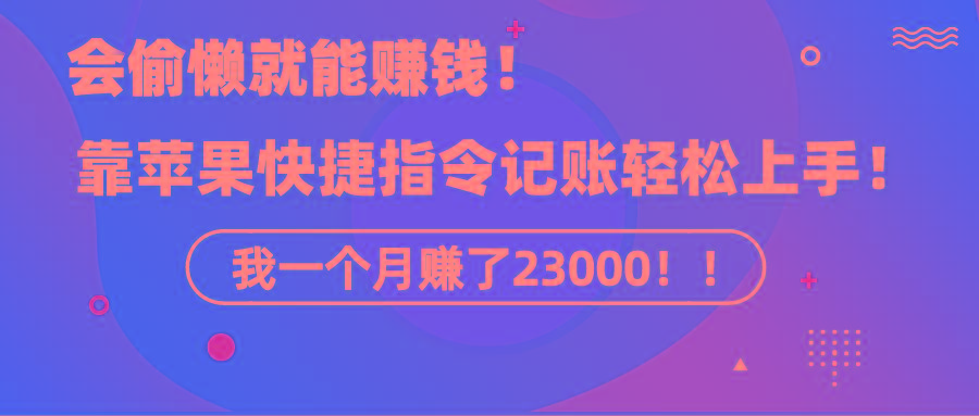 《会偷懒就能赚钱！靠苹果快捷指令自动记账轻松上手，一个月变现23000！》-优创项目网
