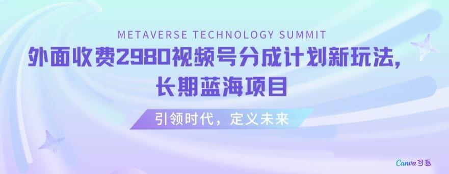 外面收费2980视频号分成计划最新玩法，长期蓝海项目【揭秘】-优创项目网
