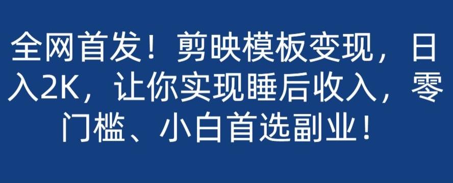 全网首发！剪映模板变现，日入2K，让你实现睡后收入，零门槛、小白首选副业！-优创项目网