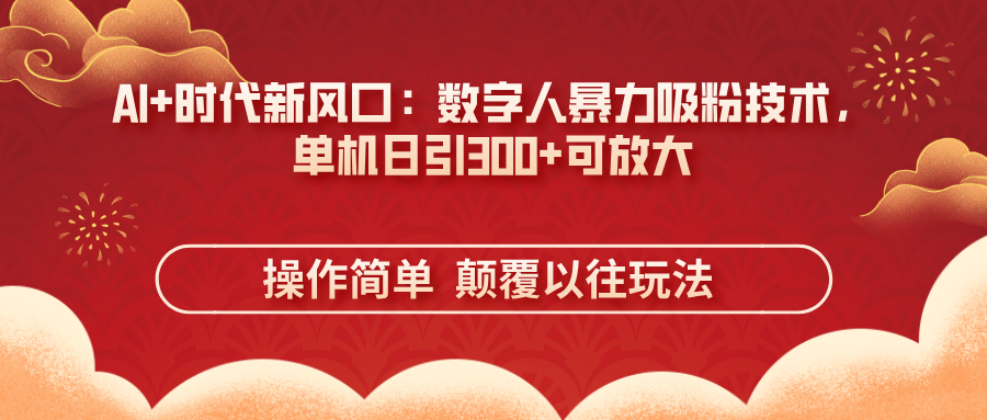 AI+时代新风口：数字人暴力吸粉技术，单机日引300+可放大 操作简单  颠…-优创项目网