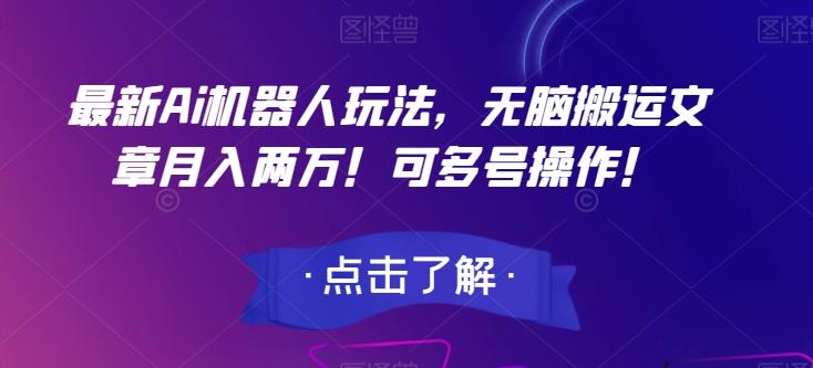 最新Ai机器人玩法，无脑搬运文章月入两万！可多号操作！【揭秘】-优创项目网
