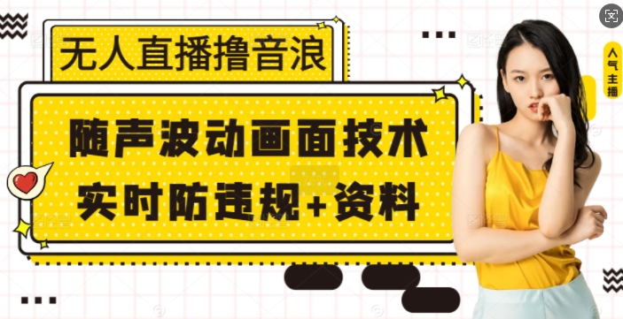 无人直播撸音浪+随声波动画面技术+实时防违规+资料【揭秘】-优创项目网