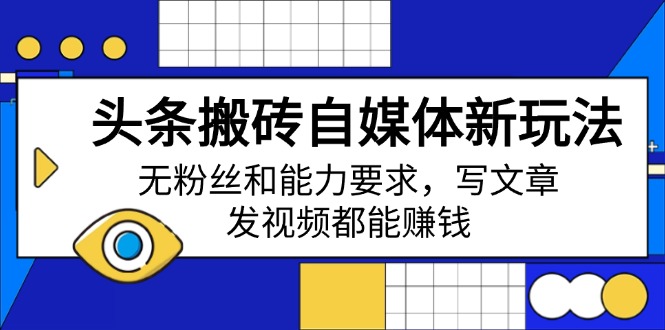 头条搬砖自媒体新玩法，无粉丝和能力要求，写文章、发视频都能赚钱-优创项目网