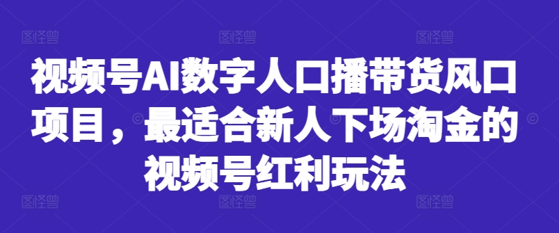 视频号AI数字人口播带货风口项目，最适合新人下场淘金的视频号红利玩法-优创项目网