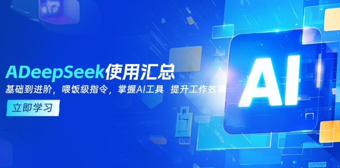 DeepSeek使用汇总，基础到进阶，提示词技巧，掌握AI工具  提升工作效率-优创项目网