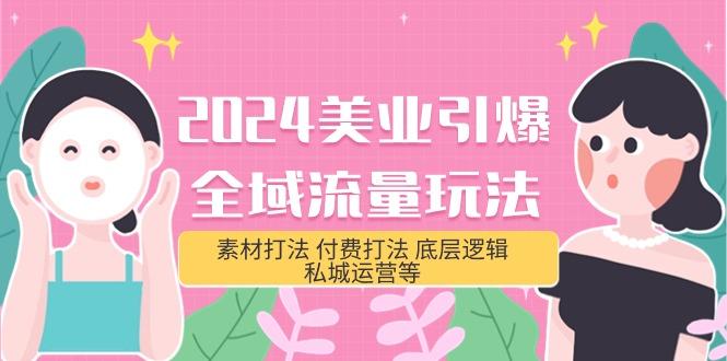 (9867期)2024美业-引爆全域流量玩法，素材打法 付费打法 底层逻辑 私城运营等(31节)-优创项目网