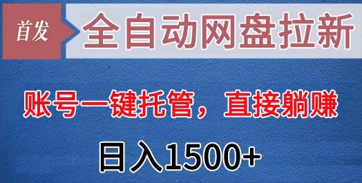 全自动网盘拉新，账号一键托管，直接躺赚，日入1500+(可放大，可团队)-优创项目网