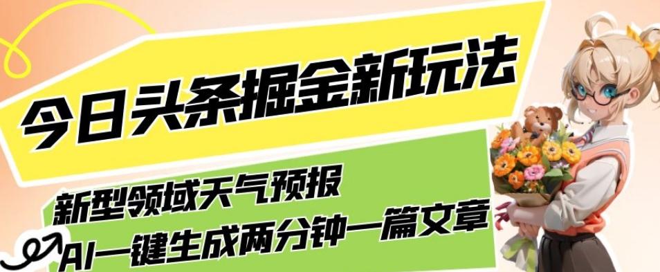 今日头条掘金新玩法，关于新型领域天气预报，AI一键生成两分钟一篇文章，复制粘贴轻松月入5000+-优创项目网