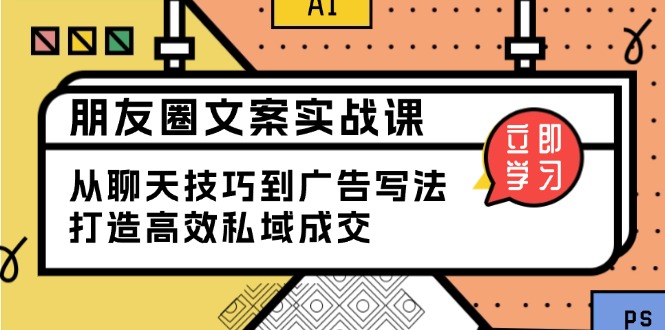 朋友圈文案实战课：从聊天技巧到广告写法，打造高效私域成交-优创项目网