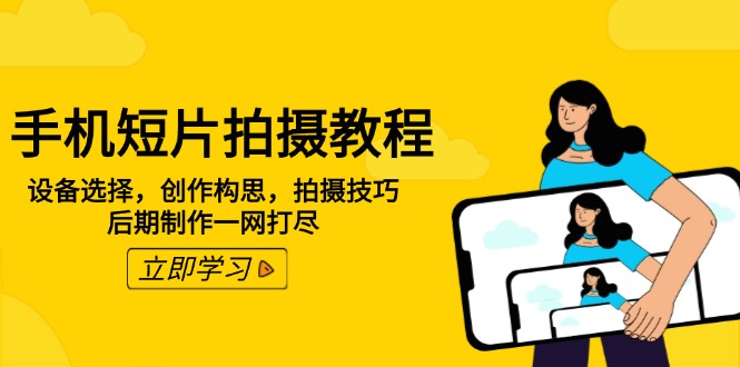 手机短片拍摄教程：设备选择，创作构思，拍摄技巧，后期制作一网打尽-优创项目网