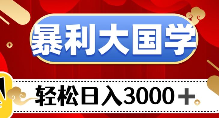 暴利大国学项目，轻松日入3000+【揭秘】-优创项目网