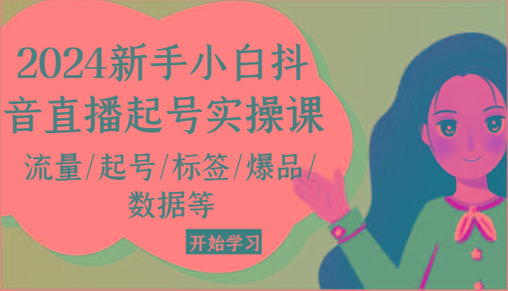 2024新手小白抖音直播起号实操课，流量/起号/标签/爆品/数据等-优创项目网