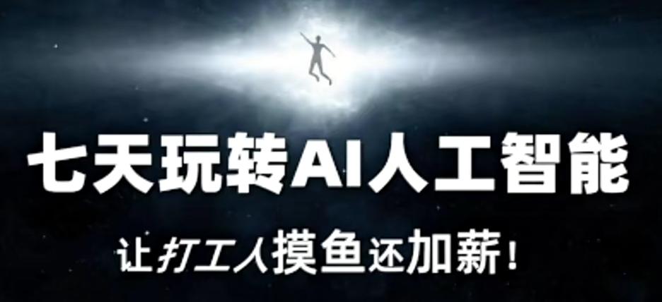 七天玩转AI人工智能，让打工人摸鱼还加薪！-优创项目网