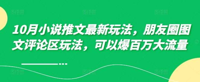 10月小说推文最新玩法，朋友圈图文评论区玩法，可以爆百万大流量 -优创项目网