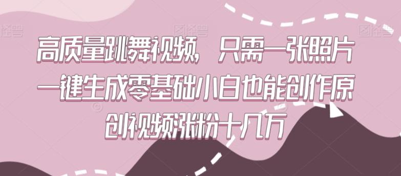 高质量跳舞视频，只需一张照片一键生成零基础小白也能创作原创视频涨粉十几万【揭秘】-优创项目网