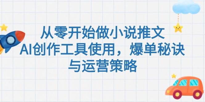 从零开始做小说推文，AI创作工具使用，爆单秘诀与运营策略-优创项目网