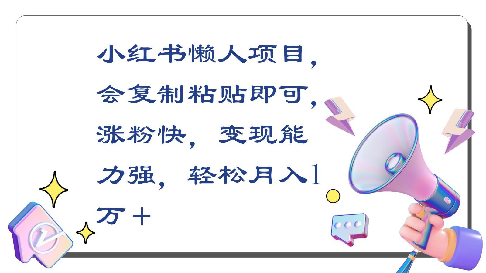 小红书懒人项目，会复制粘贴即可，涨粉快，变现能力强，轻松月入1万＋-优创项目网