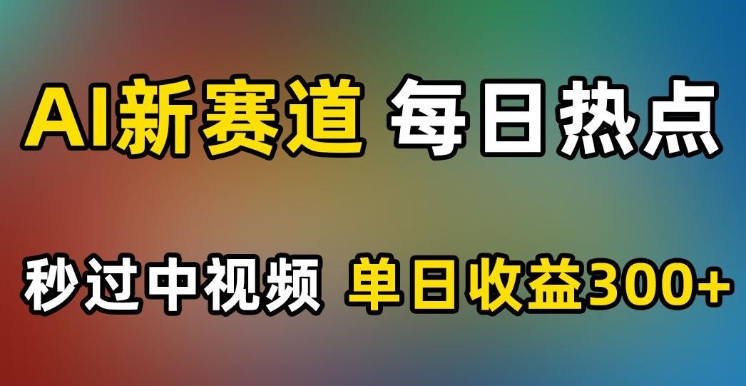 AI新赛道，每日热点，秒过中视频，单日收益300+【揭秘】-优创项目网