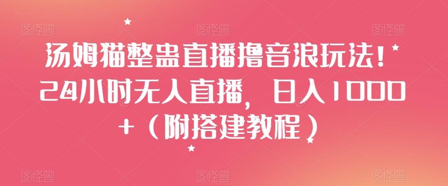 汤姆猫整蛊直播撸音浪玩法！24小时无人直播，日入1000+（附搭建教程）【揭秘】-优创项目网