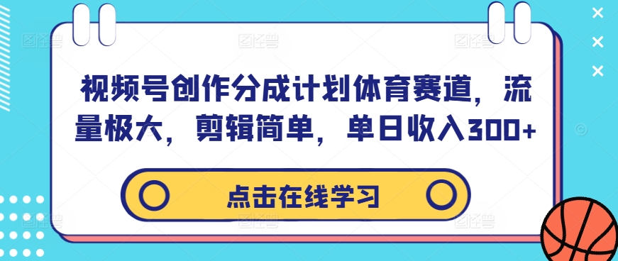 视频号创作分成计划体育赛道，流量极大，剪辑简单，单日收入300+-优创项目网